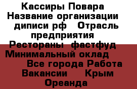 Кассиры Повара › Название организации ­ диписи.рф › Отрасль предприятия ­ Рестораны, фастфуд › Минимальный оклад ­ 24 000 - Все города Работа » Вакансии   . Крым,Ореанда